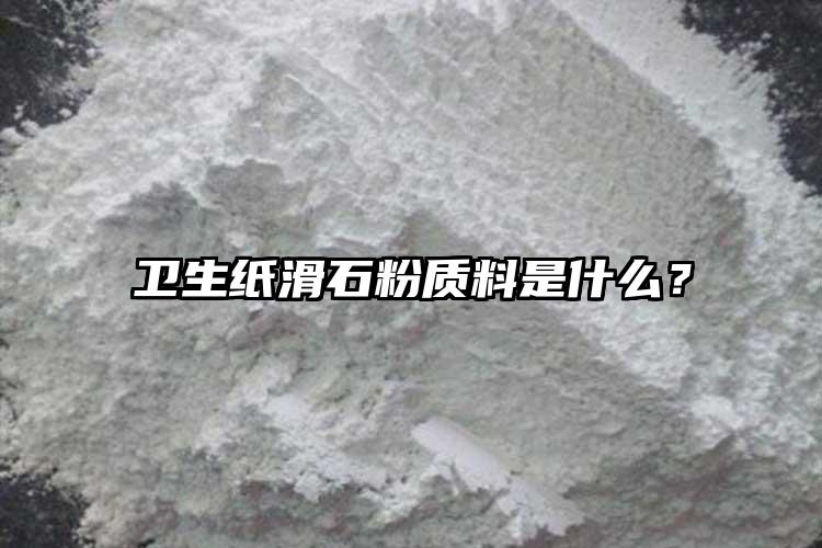衛(wèi)生紙滑石粉質(zhì)料是什么？
