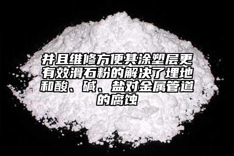 并且維修方便其涂塑層更有效滑石粉的解決了埋地和酸、堿、鹽對金屬管道的腐蝕