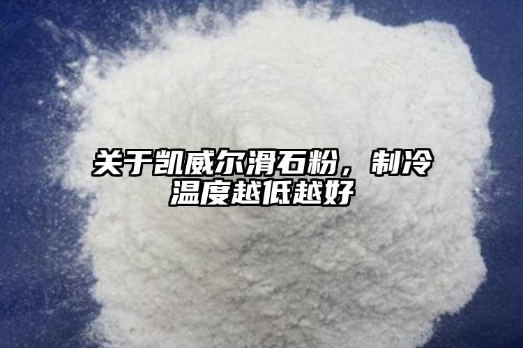 關(guān)于凱威爾滑石粉，制冷溫度越低越好