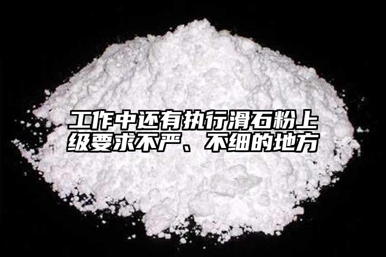 工作中還有執(zhí)行滑石粉上級(jí)要求不嚴(yán)、不細(xì)的地方