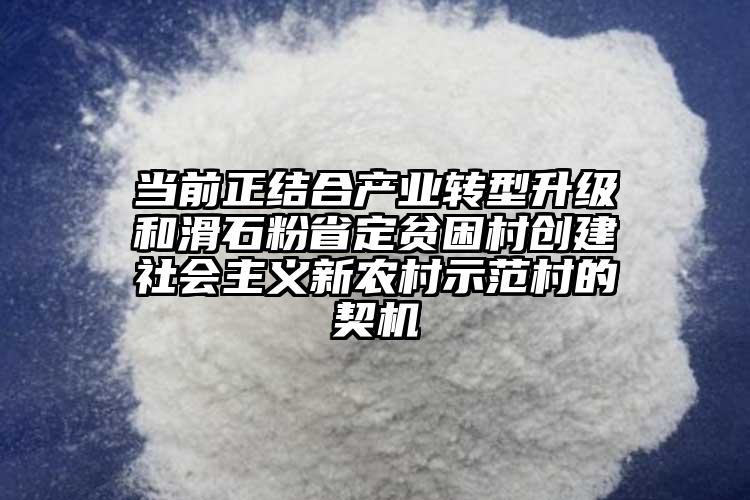 當前正結(jié)合產(chǎn)業(yè)轉(zhuǎn)型升級和滑石粉省定貧困村創(chuàng)建社會主義新農(nóng)村示范村的契機