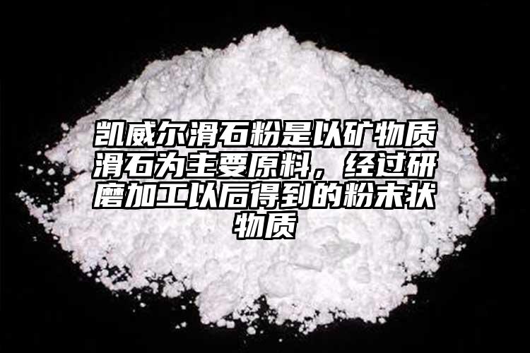 凱威爾滑石粉是以礦物質(zhì)滑石為主要原料，經(jīng)過研磨加工以后得到的粉末狀物質(zhì)