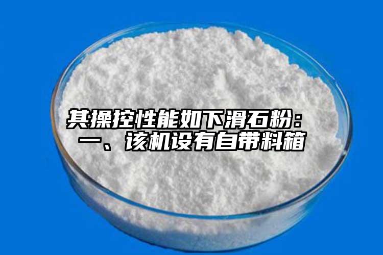  其操控性能如下滑石粉： 一、該機設(shè)有自帶料箱