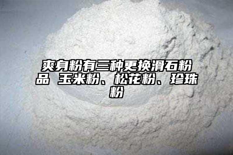 爽身粉有三種更換滑石粉品 玉米粉、松花粉、珍珠粉