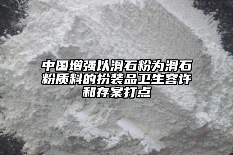 中國增強以滑石粉為滑石粉質料的扮裝品衛(wèi)生容許和存案打點