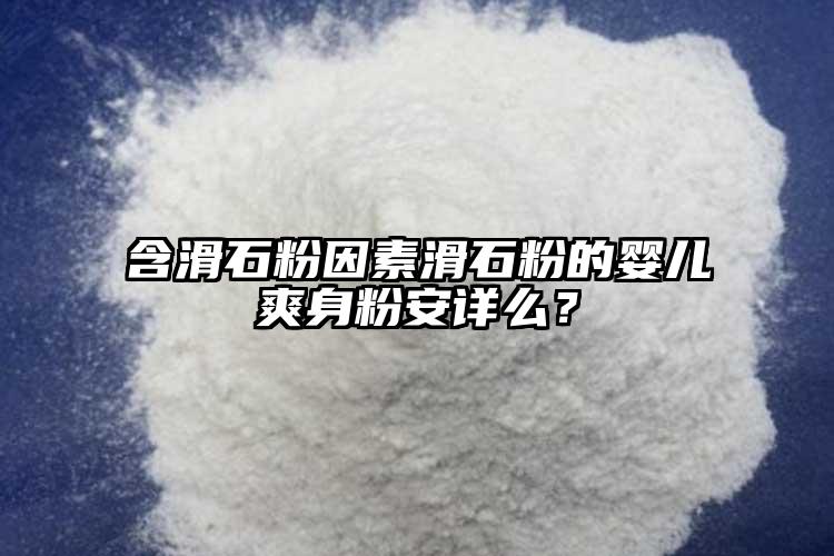 含滑石粉因素滑石粉的嬰兒爽身粉安詳么？