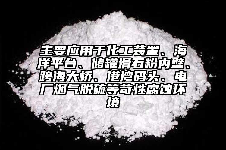 主要應(yīng)用于化工裝置、海洋平臺、儲罐滑石粉內(nèi)壁、跨海大橋、港灣碼頭、電廠煙氣脫硫等苛性腐蝕環(huán)境