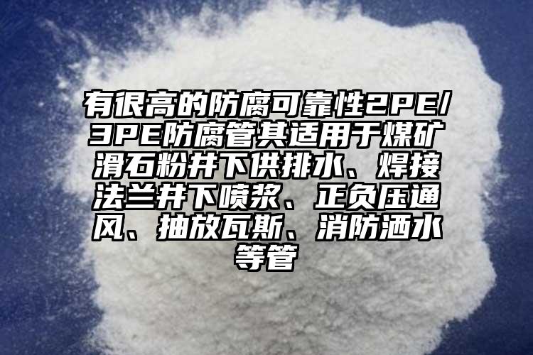 有很高的防腐可靠性2PE/3PE防腐管其適用于煤礦滑石粉井下供排水、焊接法蘭井下噴漿、正負壓通風、抽放瓦斯、消防灑水等管