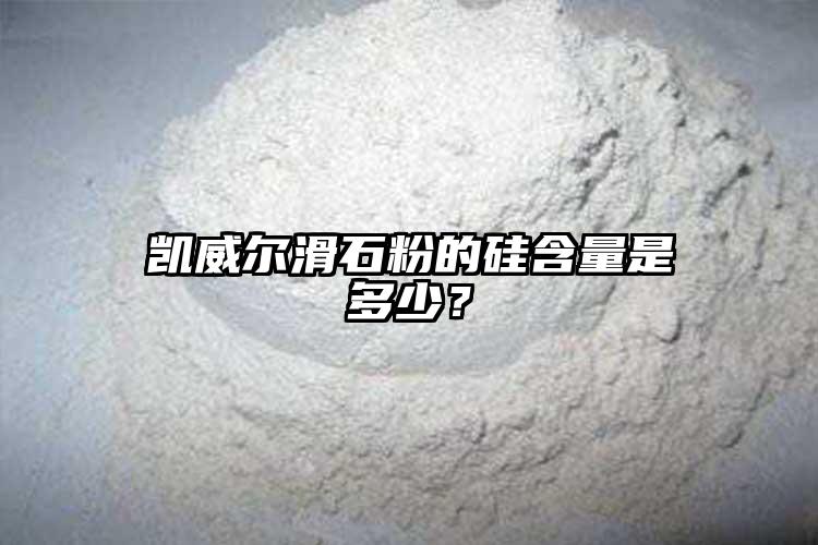 凱威爾滑石粉的硅含量是多少？