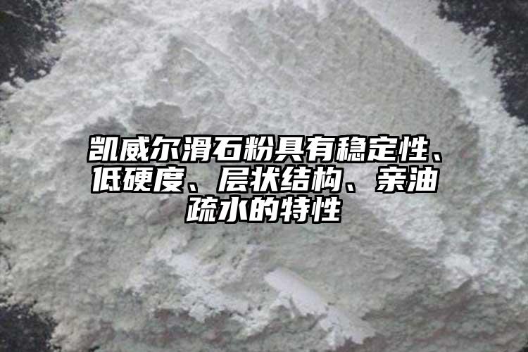 凱威爾滑石粉具有穩(wěn)定性、低硬度、層狀結(jié)構(gòu)、親油疏水的特性