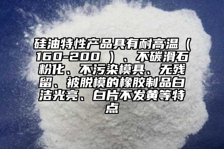 硅油特性產(chǎn)品具有耐高溫（160-200℃）、不碳滑石粉化、不污染模具、無(wú)殘留、被脫模的橡膠制品白潔光亮、白片不發(fā)黃等特點(diǎn)
