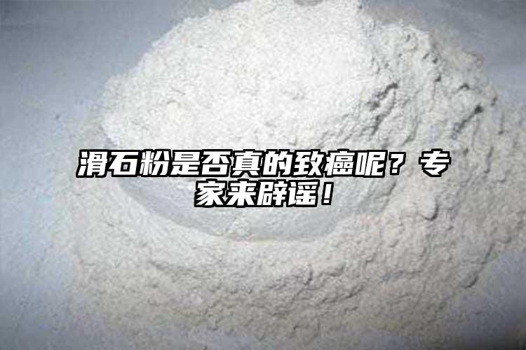 滑石粉是否真的致癌呢？專家來辟謠！