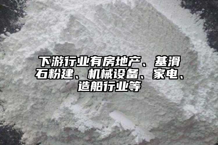下游行業(yè)有房地產(chǎn)、基滑石粉建、機(jī)械設(shè)備、家電、造船行業(yè)等