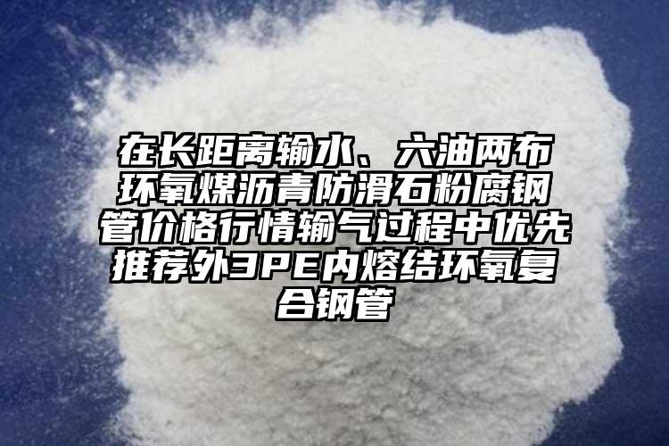在長(zhǎng)距離輸水、六油兩布環(huán)氧煤瀝青防滑石粉腐鋼管價(jià)格行情輸氣過(guò)程中優(yōu)先推薦外3PE內(nèi)熔結(jié)環(huán)氧復(fù)合鋼管