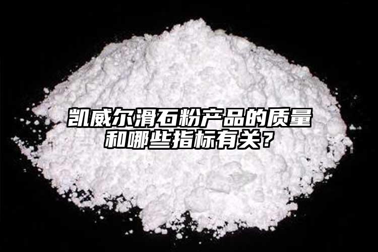 凱威爾滑石粉產(chǎn)品的質(zhì)量和哪些指標(biāo)有關(guān)？