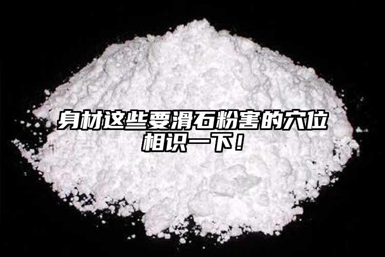 身材這些要滑石粉害的穴位相識一下！