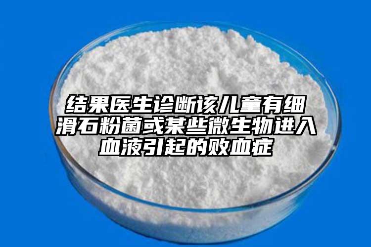 結(jié)果醫(yī)生診斷該兒童有細滑石粉菌或某些微生物進入血液引起的敗血癥