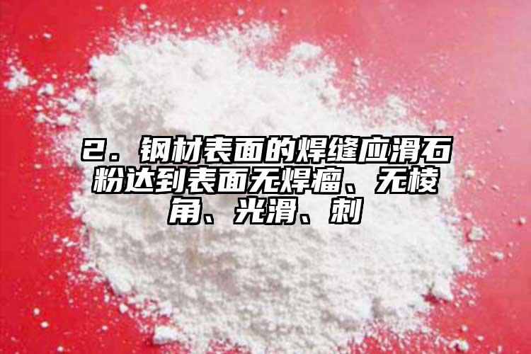 2．鋼材表面的焊縫應(yīng)滑石粉達(dá)到表面無焊瘤、無棱角、光滑、刺