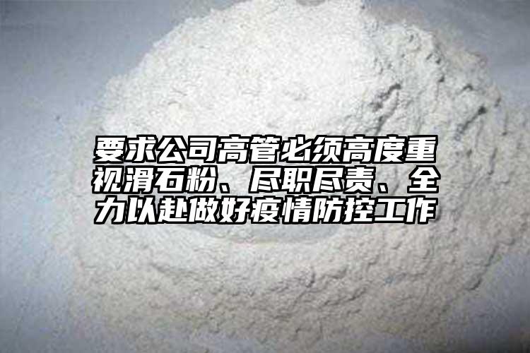 要求公司高管必須高度重視滑石粉、盡職盡責(zé)、全力以赴做好疫情防控工作