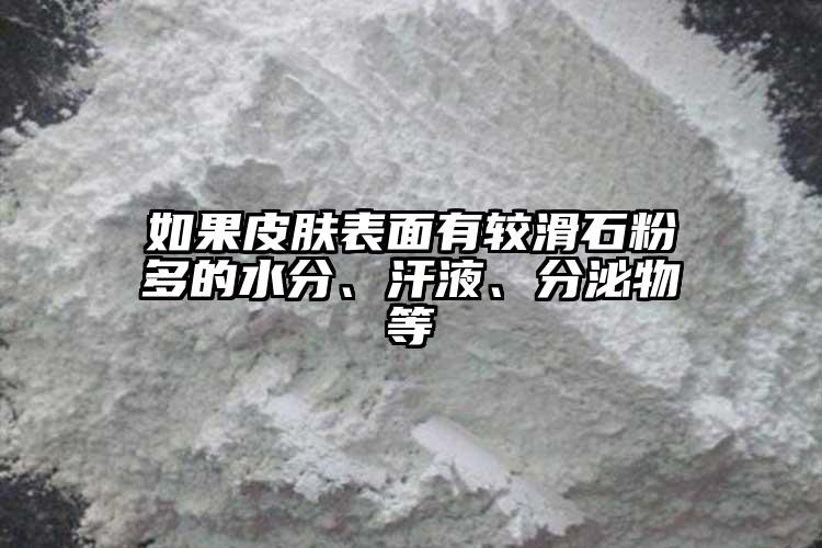 如果皮膚表面有較滑石粉多的水分、汗液、分泌物等