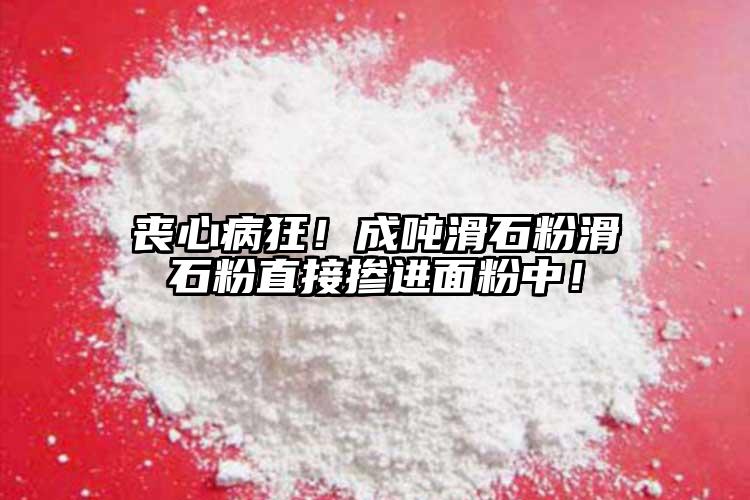 喪心病狂！成噸滑石粉滑石粉直接摻進面粉中！