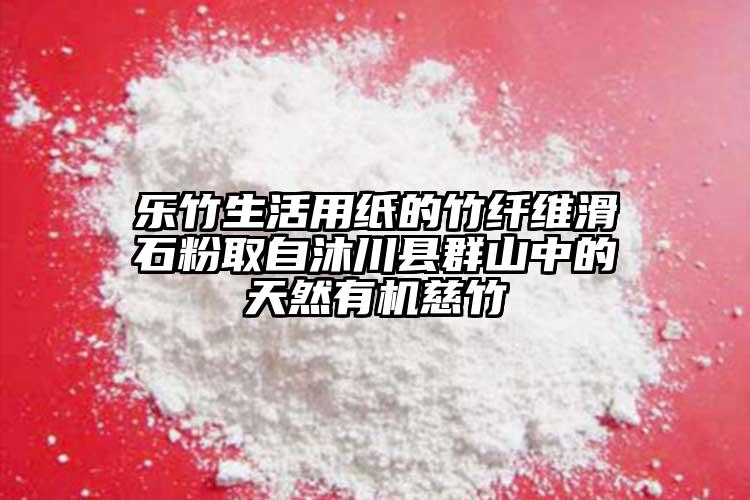 樂竹生活用紙的竹纖維滑石粉取自沐川縣群山中的天然有機(jī)慈竹