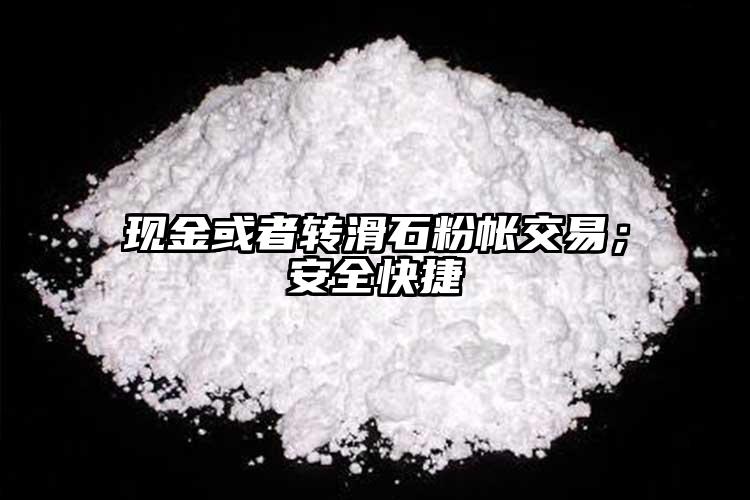 現(xiàn)金或者轉(zhuǎn)滑石粉帳交易；安全快捷
