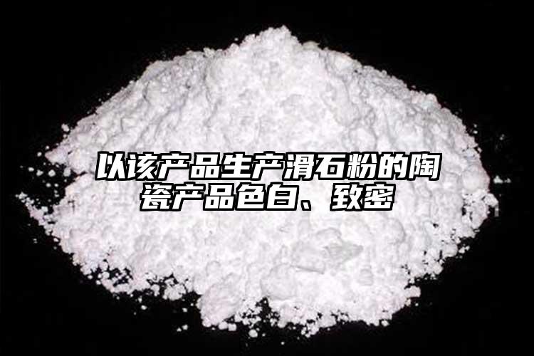 以該產(chǎn)品生產(chǎn)滑石粉的陶瓷產(chǎn)品色白、致密