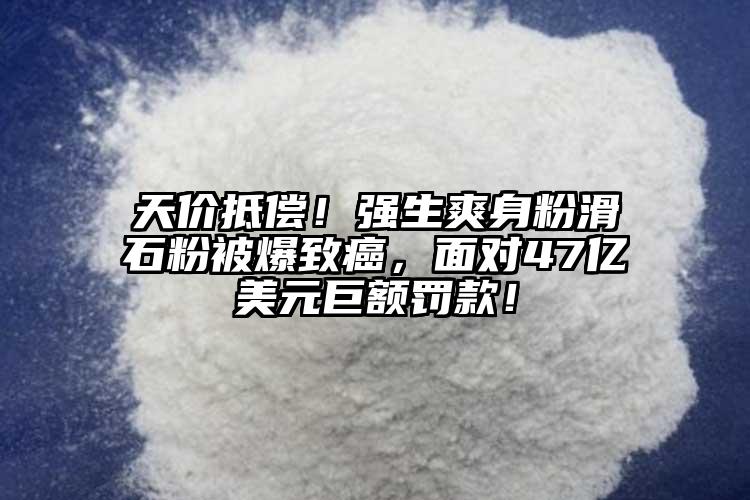 天價(jià)抵償！強(qiáng)生爽身粉滑石粉被爆致癌，面對47億美元巨額罰款！