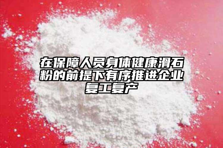 在保障人員身體健康滑石粉的前提下有序推進企業(yè)復工復產(chǎn)