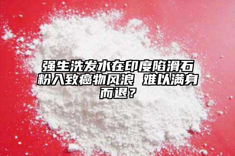強(qiáng)生洗發(fā)水在印度陷滑石粉入致癌物風(fēng)浪 難以滿身而退？
