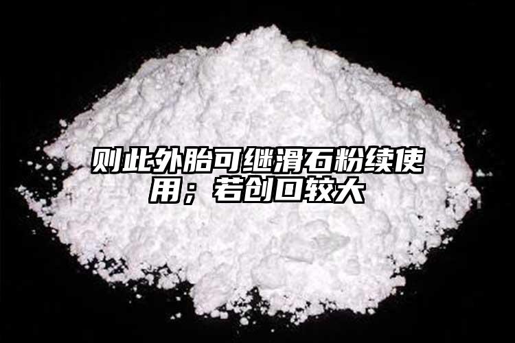 則此外胎可繼滑石粉續(xù)使用；若創(chuàng)口較大