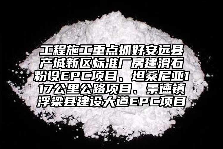 工程施工重點抓好安遠縣產(chǎn)城新區(qū)標準廠房建滑石粉設EPC項目、坦桑尼亞117公里公路項目、景德鎮(zhèn)浮梁縣建設大道EPC項目