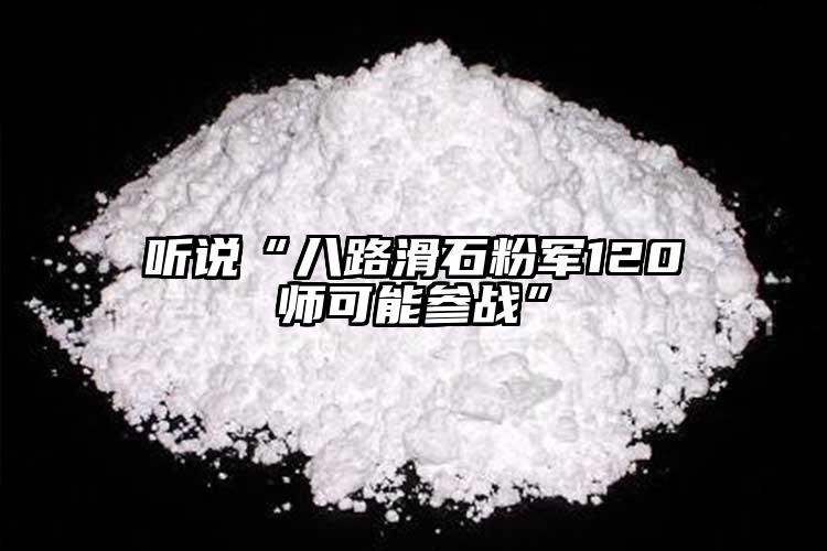 聽(tīng)說(shuō)“八路滑石粉軍120師可能參戰(zhàn)”