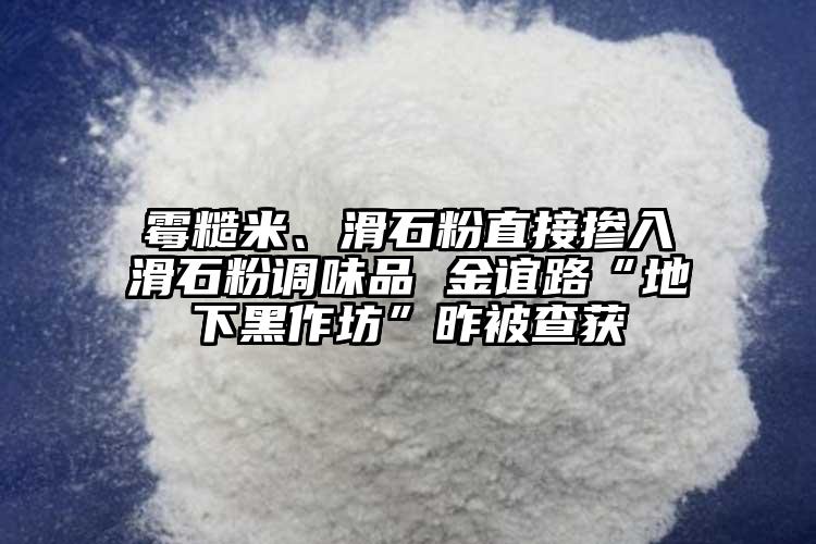 霉糙米、滑石粉直接摻入滑石粉調(diào)味品 金誼路“地下黑作坊”昨被查獲