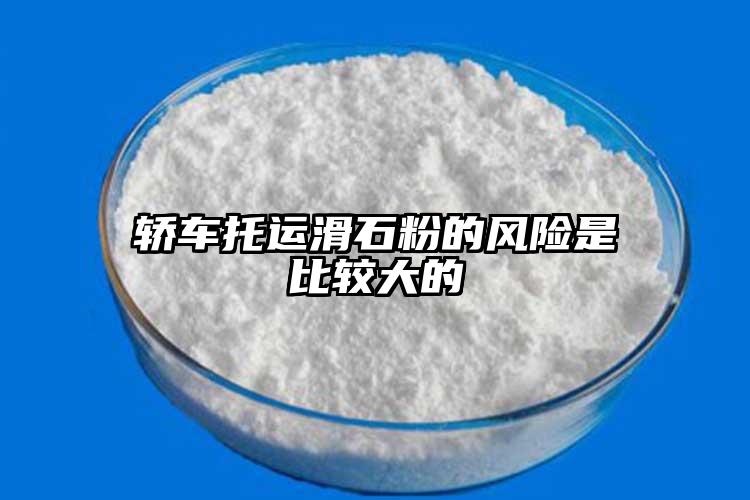 轎車托運(yùn)滑石粉的風(fēng)險(xiǎn)是比較大的