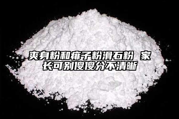 爽身粉和痱子粉滑石粉 家長(zhǎng)可別傻傻分不清晰