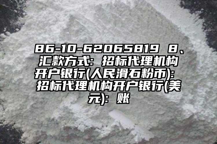 86-10-62065819 8、匯款方式: 招標代理機構開戶銀行(人民滑石粉幣): 招標代理機構開戶銀行(美元): 賬